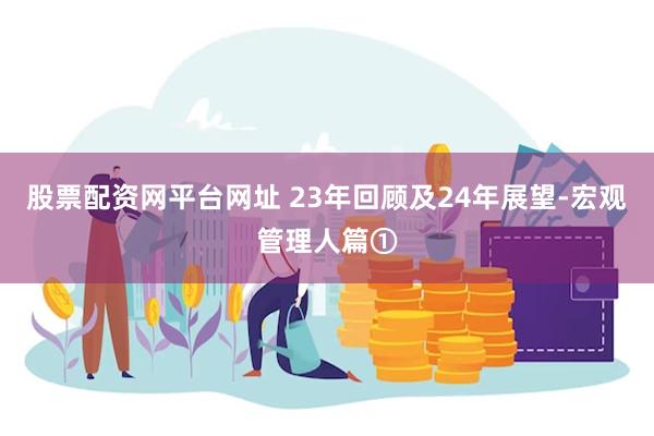 股票配资网平台网址 23年回顾及24年展望-宏观管理人篇①