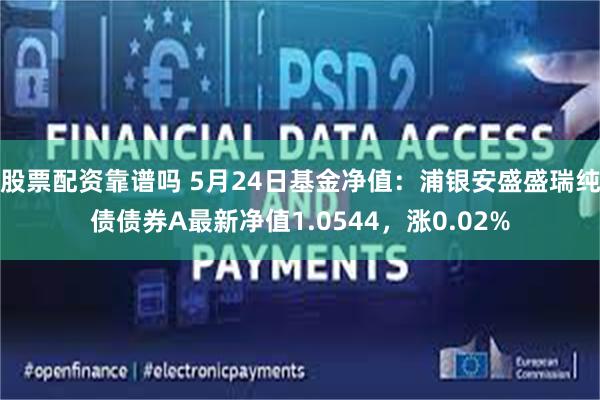 股票配资靠谱吗 5月24日基金净值：浦银安盛盛瑞纯债债券A最新净值1.0544，涨0.02%