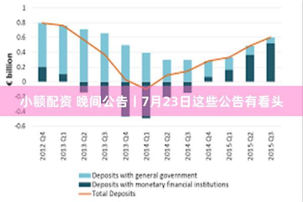 小额配资 晚间公告丨7月23日这些公告有看头