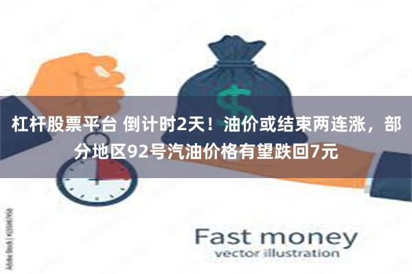 杠杆股票平台 倒计时2天！油价或结束两连涨，部分地区92号汽油价格有望跌回7元