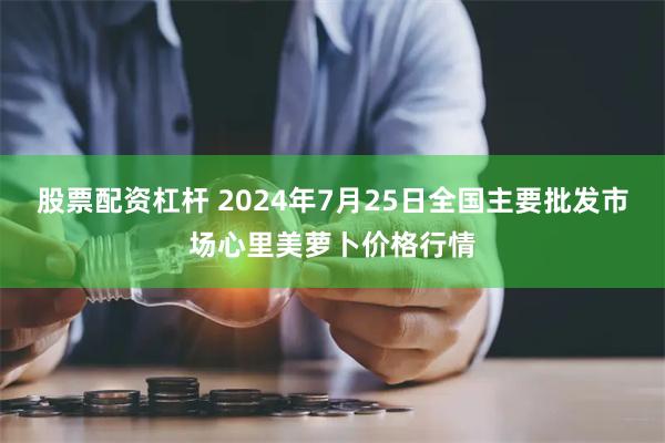 股票配资杠杆 2024年7月25日全国主要批发市场心里美萝卜价格行情