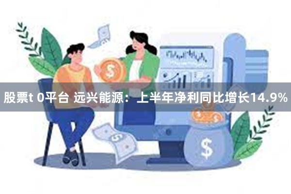 股票t 0平台 远兴能源：上半年净利同比增长14.9%