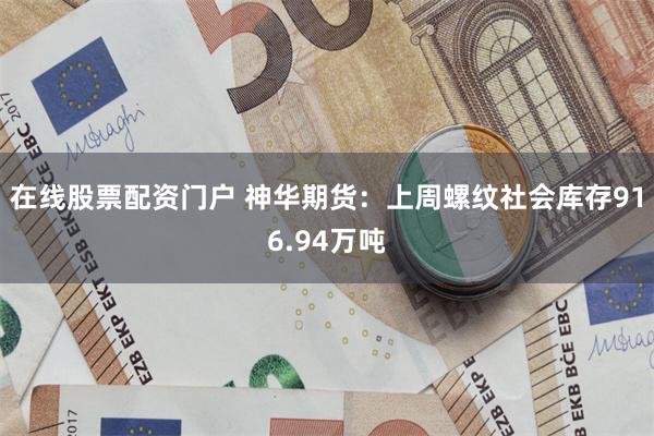 在线股票配资门户 神华期货：上周螺纹社会库存916.94万吨