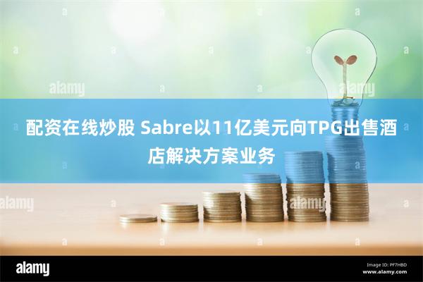 配资在线炒股 Sabre以11亿美元向TPG出售酒店解决方案业务