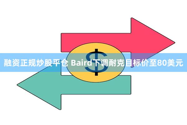 融资正规炒股平仓 Baird下调耐克目标价至80美元