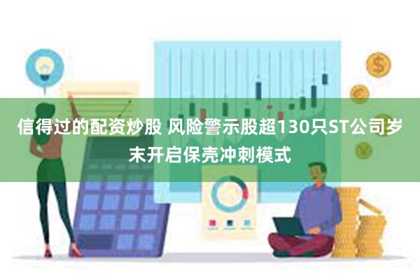信得过的配资炒股 风险警示股超130只ST公司岁末开启保壳冲刺模式