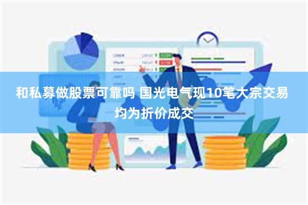 和私募做股票可靠吗 国光电气现10笔大宗交易 均为折价成交