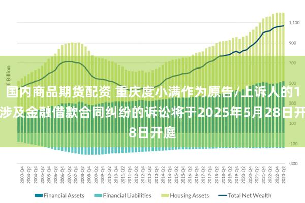 国内商品期货配资 重庆度小满作为原告/上诉人的1起涉及金融借款合同纠纷的诉讼将于2025年5月28日开庭
