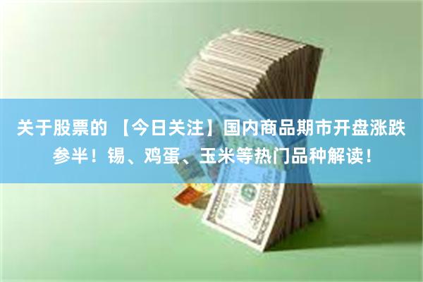 关于股票的 【今日关注】国内商品期市开盘涨跌参半！锡、鸡蛋、玉米等热门品种解读！