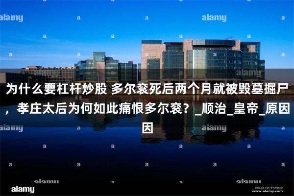 为什么要杠杆炒股 多尔衮死后两个月就被毁墓掘尸，孝庄太后为何如此痛恨多尔衮？_顺治_皇帝_原因